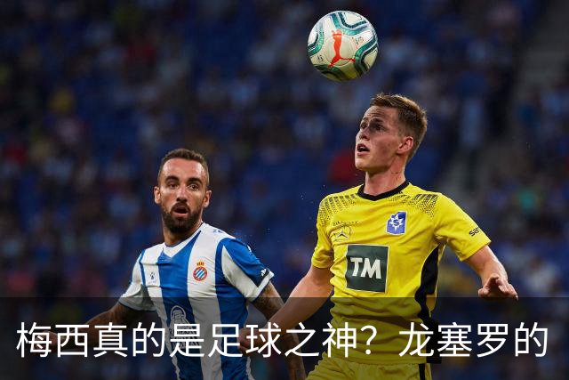 梅西真的是足球之神？龙塞罗的“真话”来了！